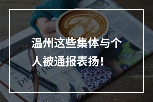 温州这些集体与个人被通报表扬！