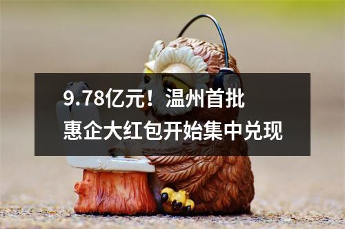 9.78亿元！温州首批惠企大红包开始集中兑现