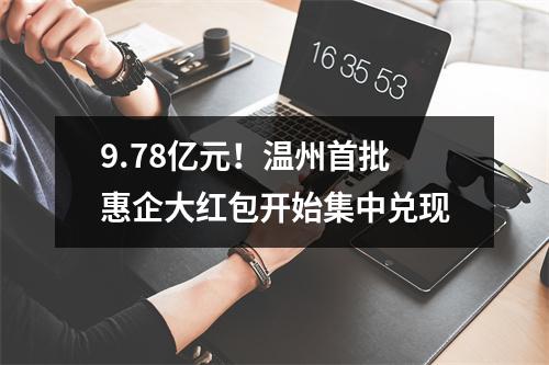 9.78亿元！温州首批惠企大红包开始集中兑现