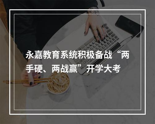 永嘉教育系统积极备战“两手硬、两战赢”开学大考