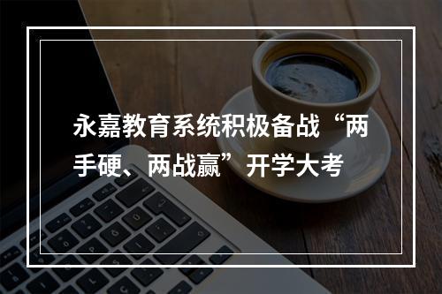 永嘉教育系统积极备战“两手硬、两战赢”开学大考
