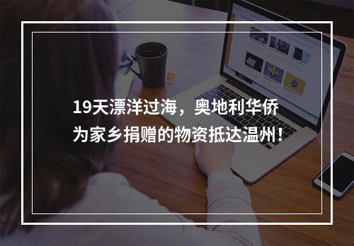 19天漂洋过海，奥地利华侨为家乡捐赠的物资抵达温州！