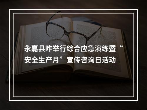 永嘉县昨举行综合应急演练暨“安全生产月”宣传咨询日活动
