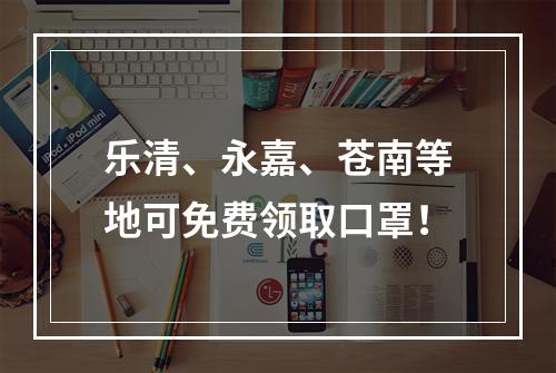 乐清、永嘉、苍南等地可免费领取口罩！