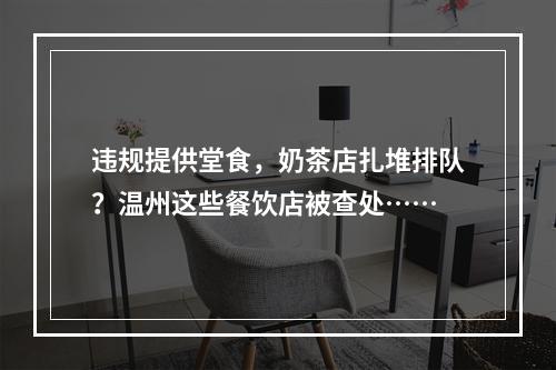 违规提供堂食，奶茶店扎堆排队？温州这些餐饮店被查处……