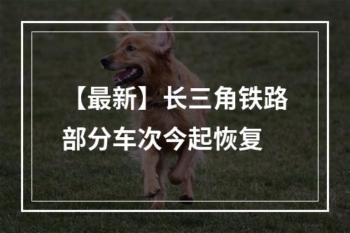 【最新】长三角铁路部分车次今起恢复