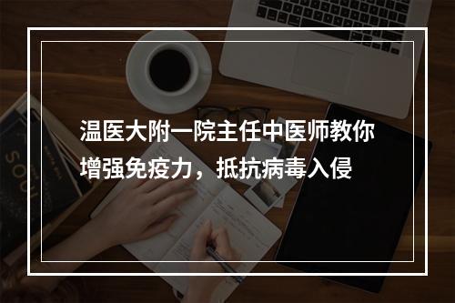 温医大附一院主任中医师教你增强免疫力，抵抗病毒入侵