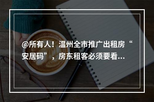 @所有人！温州全市推广出租房“安居码”，房东租客必须要看！