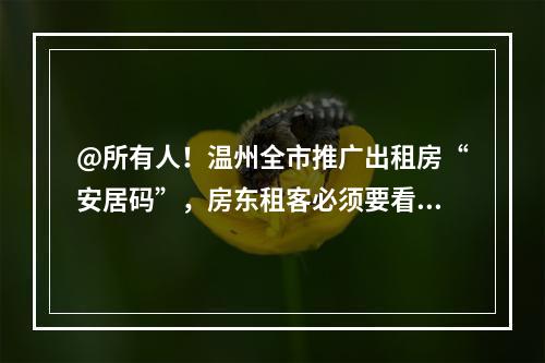 @所有人！温州全市推广出租房“安居码”，房东租客必须要看！