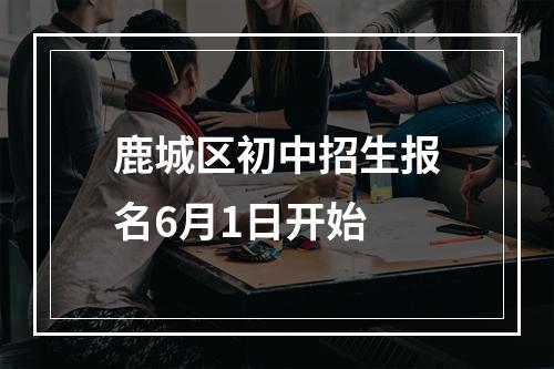 鹿城区初中招生报名6月1日开始