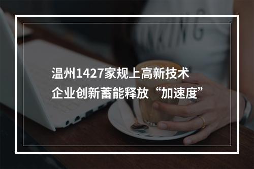 温州1427家规上高新技术企业创新蓄能释放“加速度”