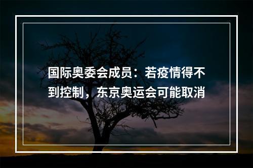 国际奥委会成员：若疫情得不到控制，东京奥运会可能取消