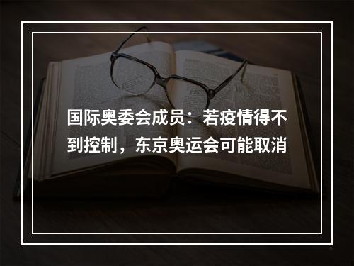国际奥委会成员：若疫情得不到控制，东京奥运会可能取消