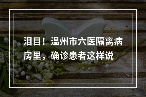 泪目！温州市六医隔离病房里，确诊患者这样说