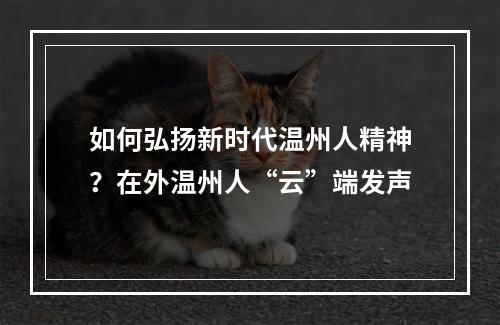 如何弘扬新时代温州人精神？在外温州人“云”端发声