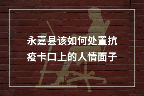 永嘉县该如何处置抗疫卡口上的人情面子