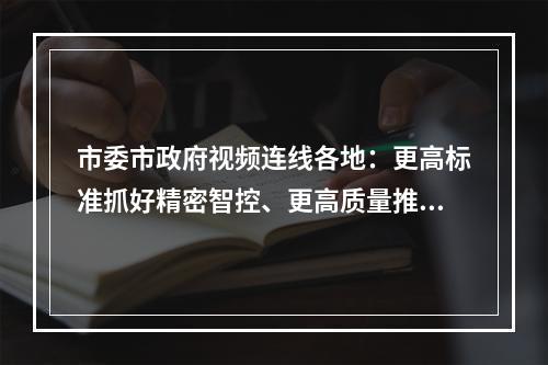 市委市政府视频连线各地：更高标准抓好精密智控、更高质量推进复工复产