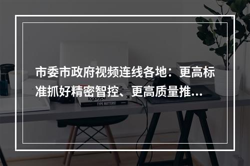 市委市政府视频连线各地：更高标准抓好精密智控、更高质量推进复工复产
