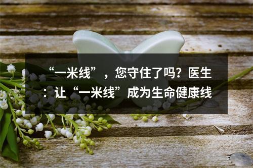 “一米线”，您守住了吗？医生：让“一米线”成为生命健康线