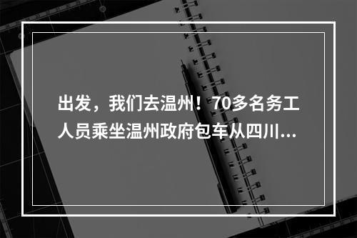 出发，我们去温州！70多名务工人员乘坐温州政府包车从四川返温