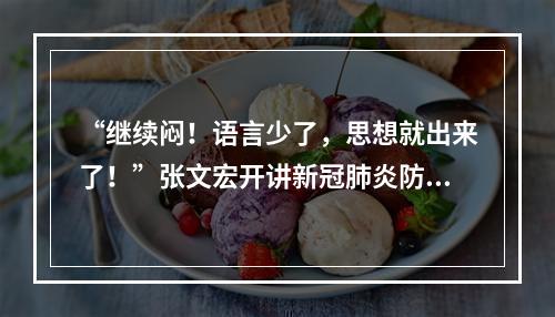 “继续闷！语言少了，思想就出来了！”张文宏开讲新冠肺炎防控，40分钟完整 ...
