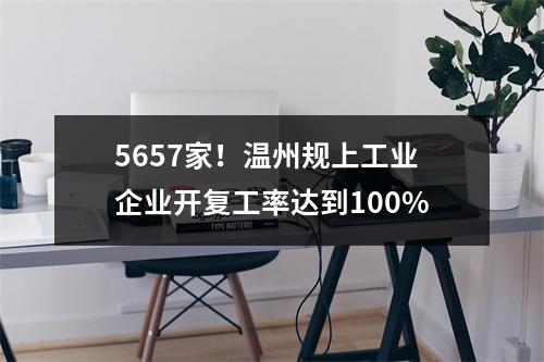 5657家！温州规上工业企业开复工率达到100%