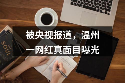 被央视报道，温州一网红真面目曝光