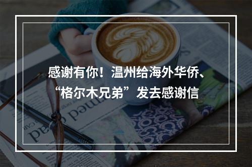 感谢有你！温州给海外华侨、“格尔木兄弟”发去感谢信