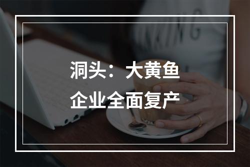 洞头：大黄鱼企业全面复产