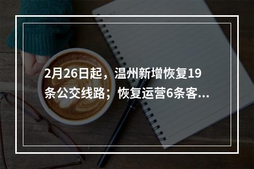 2月26日起，温州新增恢复19条公交线路；恢复运营6条客运班线