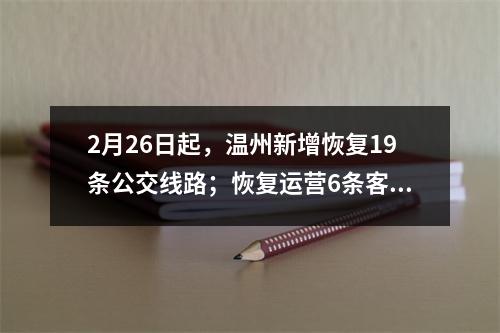 2月26日起，温州新增恢复19条公交线路；恢复运营6条客运班线