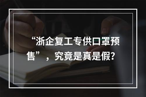 “浙企复工专供口罩预售”，究竟是真是假？