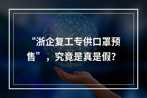 “浙企复工专供口罩预售”，究竟是真是假？