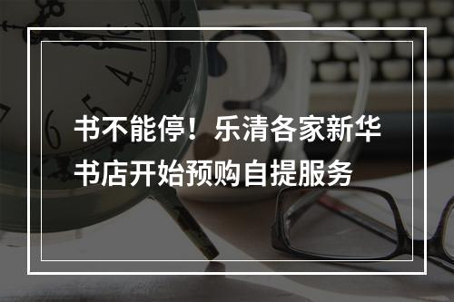 书不能停！乐清各家新华书店开始预购自提服务