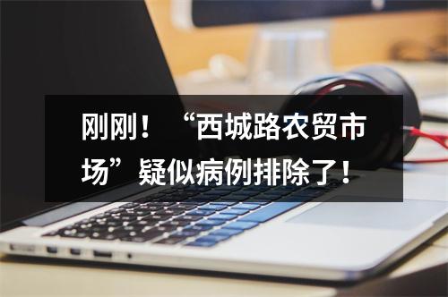 刚刚！“西城路农贸市场”疑似病例排除了！
