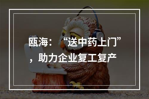 瓯海：“送中药上门”，助力企业复工复产
