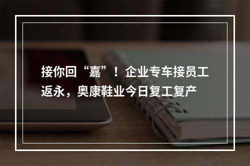 接你回“嘉”！企业专车接员工返永，奥康鞋业今日复工复产