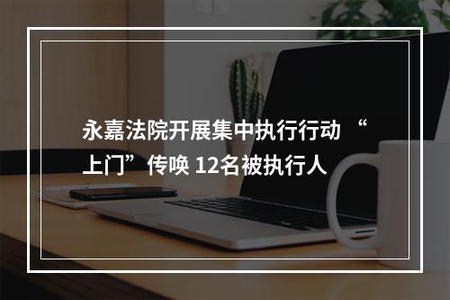 永嘉法院开展集中执行行动 “上门”传唤 12名被执行人
