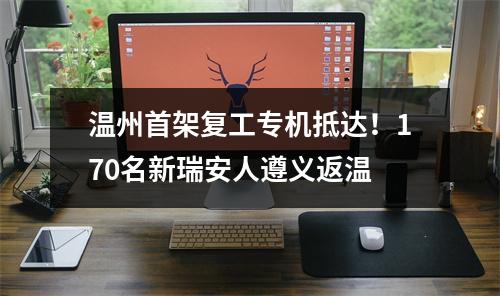 温州首架复工专机抵达！170名新瑞安人遵义返温