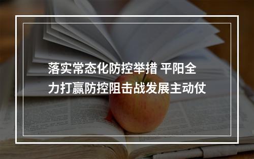 落实常态化防控举措 平阳全力打赢防控阻击战发展主动仗