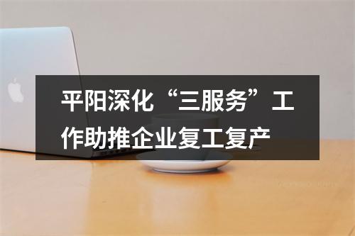 平阳深化“三服务”工作助推企业复工复产