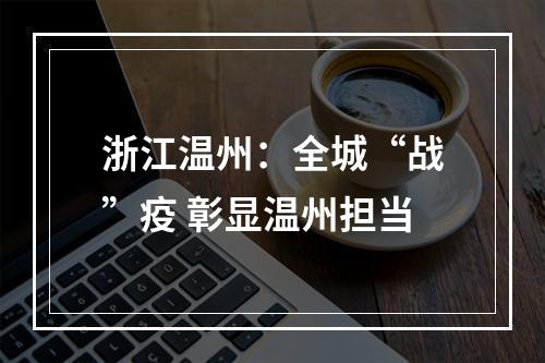 浙江温州：全城“战”疫 彰显温州担当