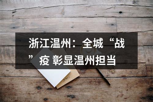 浙江温州：全城“战”疫 彰显温州担当