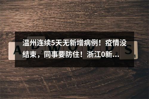 温州连续5天无新增病例！疫情没结束，同事要防住！浙江0新增！