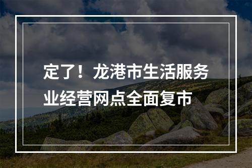定了！龙港市生活服务业经营网点全面复市