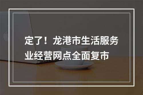 定了！龙港市生活服务业经营网点全面复市