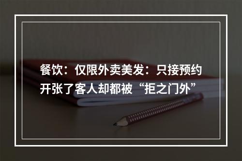餐饮：仅限外卖美发：只接预约开张了客人却都被“拒之门外”