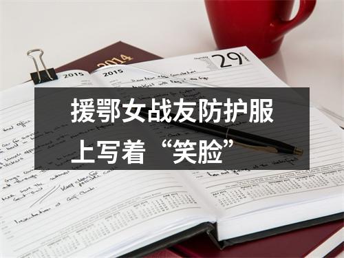 援鄂女战友防护服上写着“笑脸”
