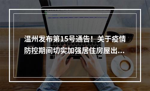 温州发布第15号通告！关于疫情防控期间切实加强居住房屋出租管理的通告
