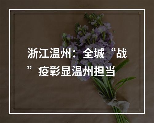 浙江温州：全城“战”疫彰显温州担当